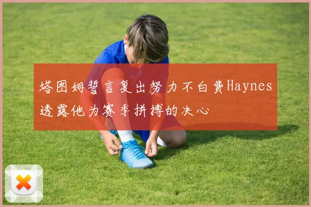 塔图姆誓言复出努力不白费Haynes透露他为赛季拼搏的决心