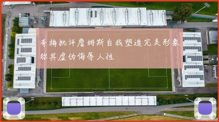 夸梅批评詹姆斯自我塑造完美形象称其虚伪侮辱人性