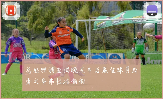 总经理调查揭晓五年后最佳球员新秀之争弗拉格领衔