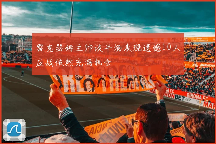 雷克瑟姆主帅谈半场表现遗憾10人应战依然充满机会