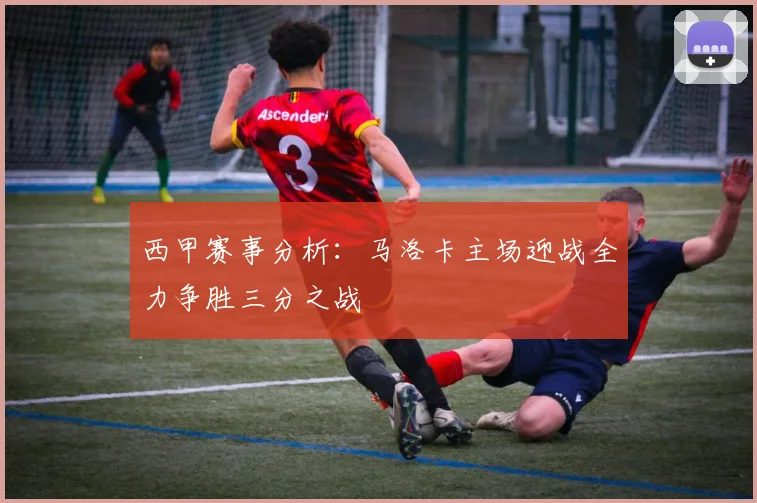 西甲赛事分析：马洛卡主场迎战全力争胜三分之战