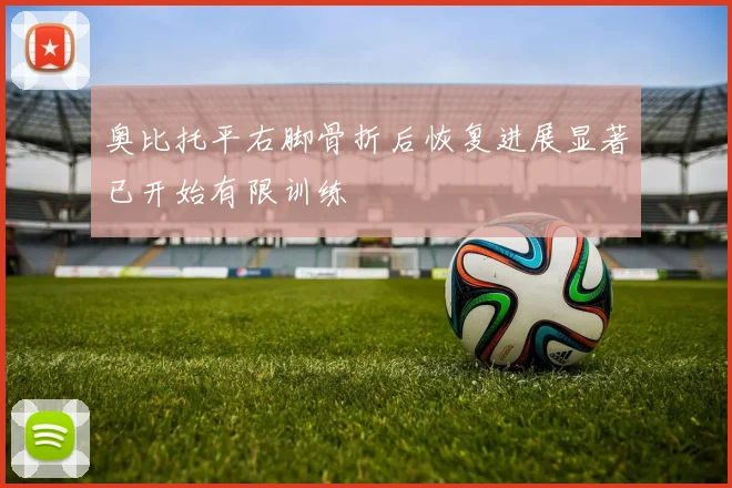 奥比托平右脚骨折后恢复进展显著已开始有限训练