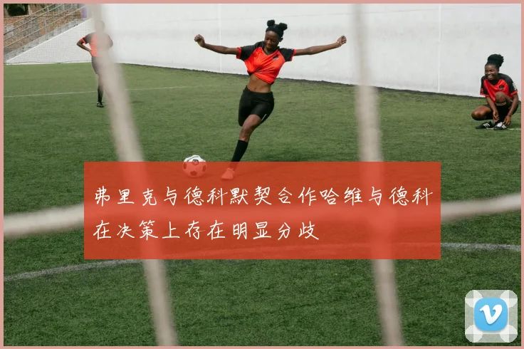 弗里克与德科默契合作哈维与德科在决策上存在明显分歧