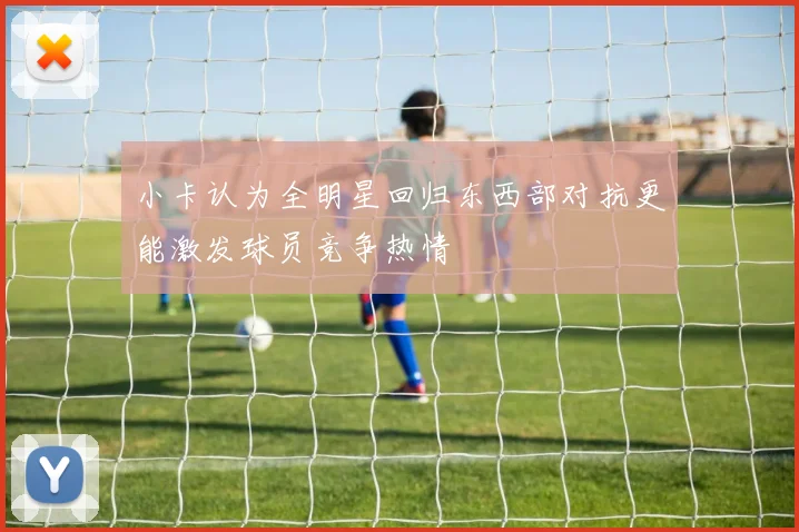 小卡认为全明星回归东西部对抗更能激发球员竞争热情