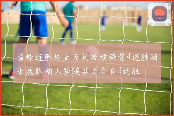 黄蜂连胜终止马刺延续强势4连胜骑士鹿队湖人紧随其后各自3连胜
