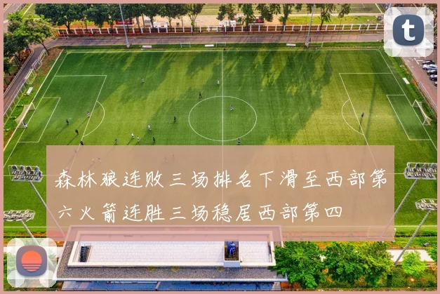 森林狼连败三场排名下滑至西部第六火箭连胜三场稳居西部第四