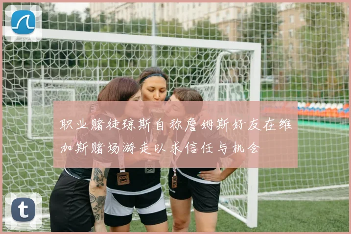 职业赌徒琼斯自称詹姆斯好友在维加斯赌场游走以求信任与机会
