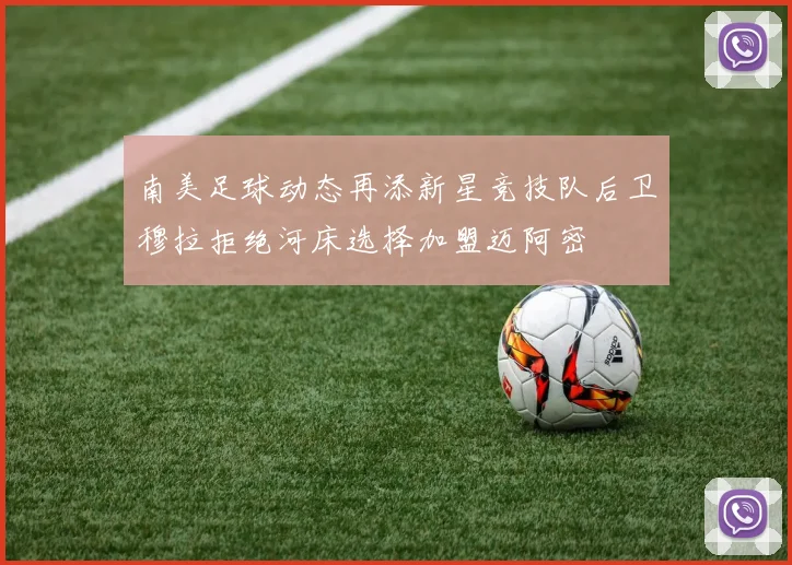 南美足球动态再添新星竞技队后卫穆拉拒绝河床选择加盟迈阿密
