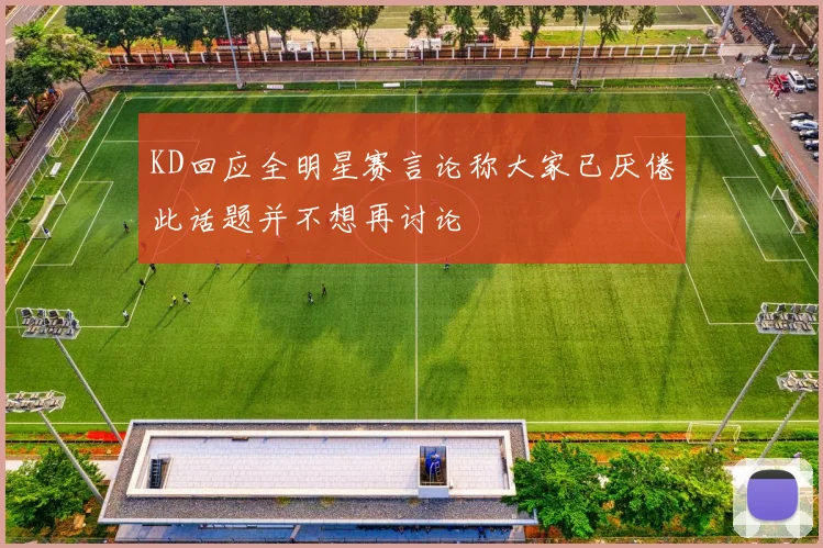 KD回应全明星赛言论称大家已厌倦此话题并不想再讨论