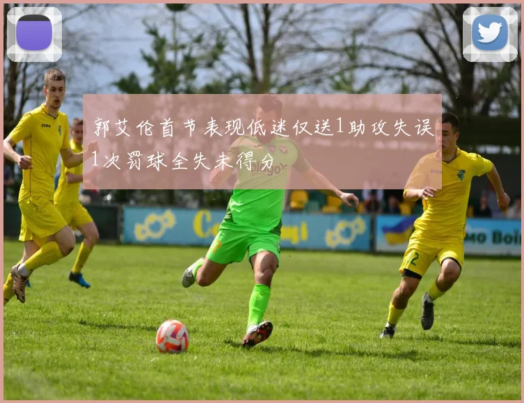 郭艾伦首节表现低迷仅送1助攻失误1次罚球全失未得分