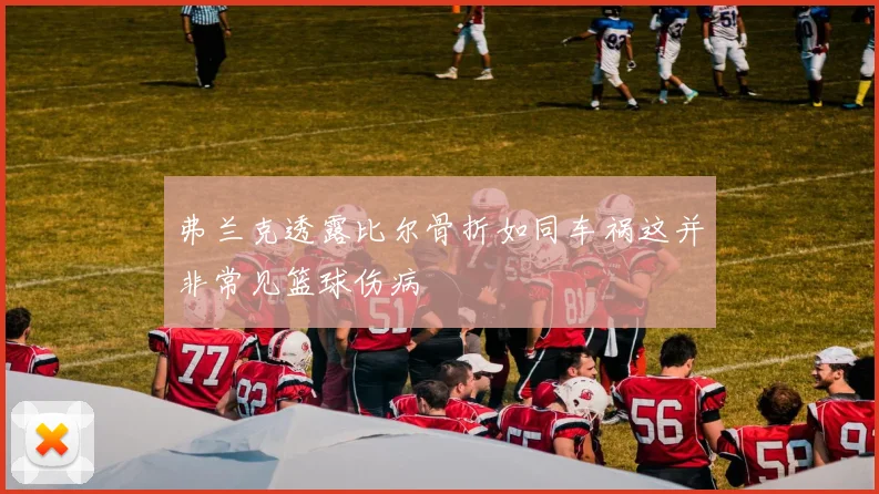 弗兰克透露比尔骨折如同车祸这并非常见篮球伤病