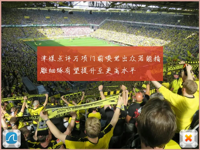 津媒点评万项门前嗅觉出众若能精雕细琢有望提升至更高水平