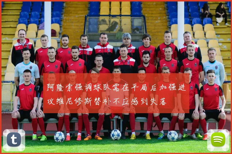 阿隆索强调球队需在平局后加强进攻维尼修斯替补不应感到失落