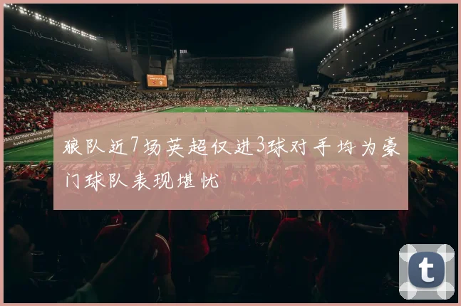 狼队近7场英超仅进3球对手均为豪门球队表现堪忧