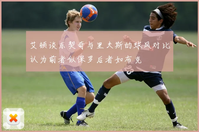 艾顿谈东契奇与里夫斯的球风对比认为前者似保罗后者如布克